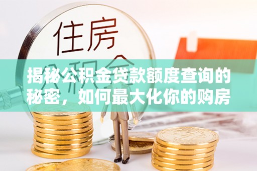 玉里揭秘公积金贷款额度查询的秘密，如何最大化你的购房资金？
