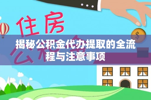 玉里揭秘公积金代办提取的全流程与注意事项