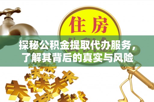 玉里探秘公积金提取代办服务，了解其背后的真实与风险