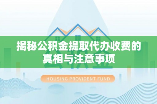 玉里揭秘公积金提取代办收费的真相与注意事项