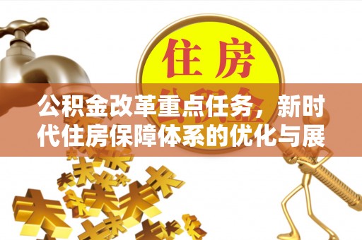玉里公积金改革重点任务，新时代住房保障体系的优化与展望