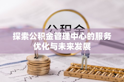 玉里探索公积金管理中心的服务优化与未来发展
