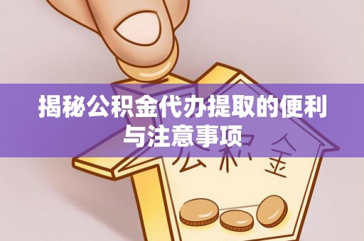 玉里揭秘公积金代办提取的便利与注意事项
