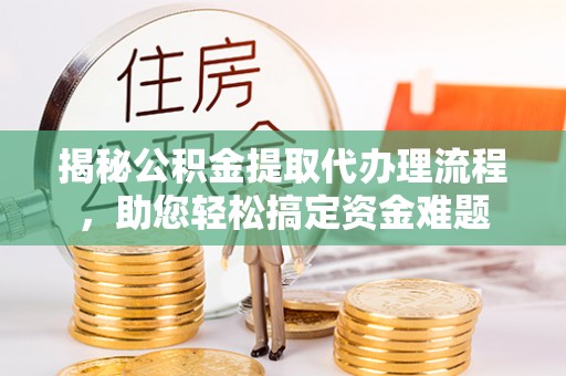 玉里揭秘公积金提取代办理流程，助您轻松搞定资金难题