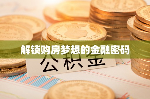 玉里解锁购房梦想的金融密码