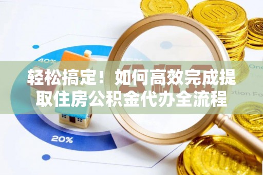 玉里轻松搞定！如何高效完成提取住房公积金代办全流程