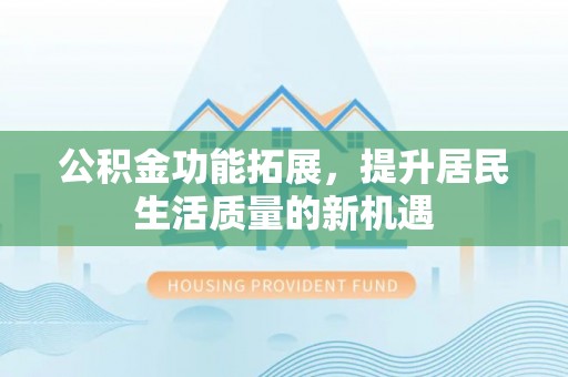 玉里公积金功能拓展，提升居民生活质量的新机遇