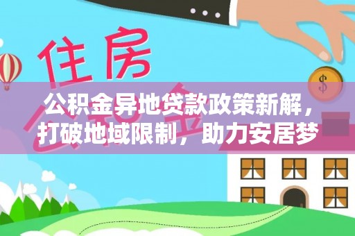 玉里公积金异地贷款政策新解，打破地域限制，助力安居梦想