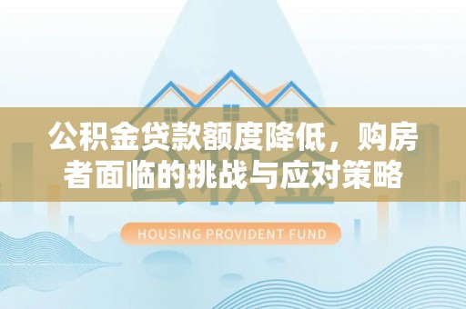 玉里公积金贷款额度降低，购房者面临的挑战与应对策略