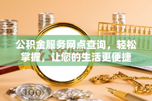 玉里公积金服务网点查询，轻松掌握，让您的生活更便捷
