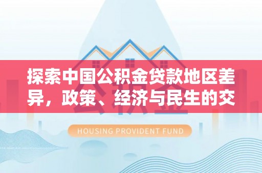 玉里探索中国公积金贷款地区差异，政策、经济与民生的交织影响