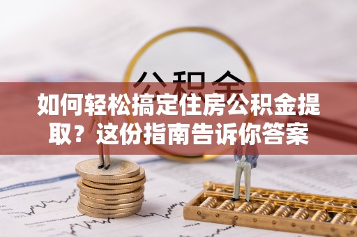 玉里如何轻松搞定住房公积金提取？这份指南告诉你答案