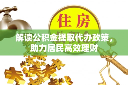 玉里解读公积金提取代办政策，助力居民高效理财