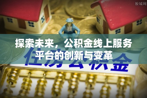 玉里探索未来，公积金线上服务平台的创新与变革