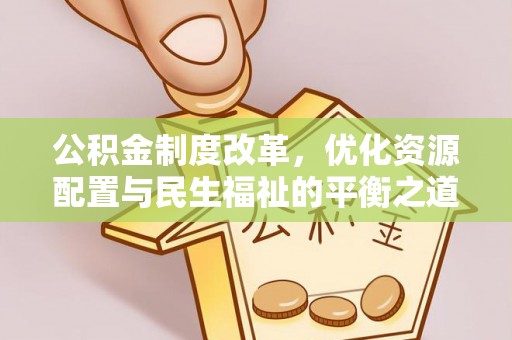 玉里公积金制度改革，优化资源配置与民生福祉的平衡之道