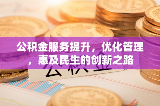 玉里公积金服务提升，优化管理，惠及民生的创新之路