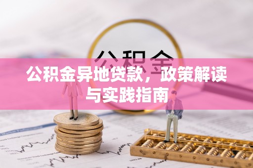 玉里公积金异地贷款，政策解读与实践指南