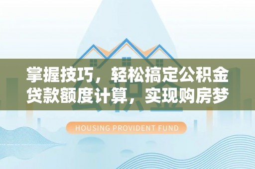玉里掌握技巧，轻松搞定公积金贷款额度计算，实现购房梦想