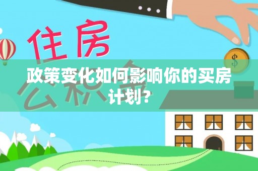 玉里政策变化如何影响你的买房计划？