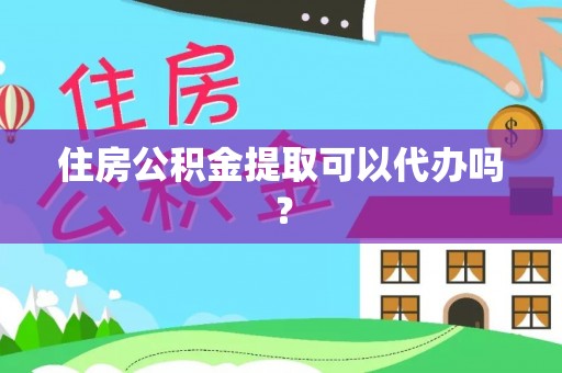 玉里住房公积金提取可以代办吗？