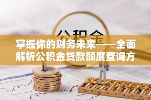 玉里掌握你的财务未来——全面解析公积金贷款额度查询方法