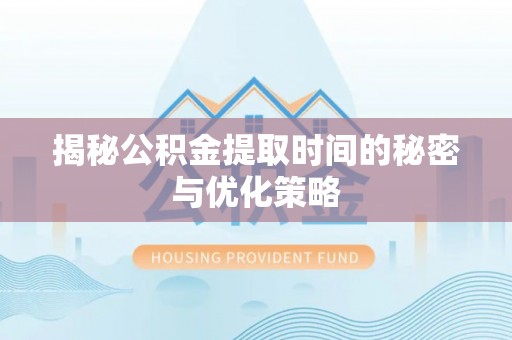 玉里揭秘公积金提取时间的秘密与优化策略