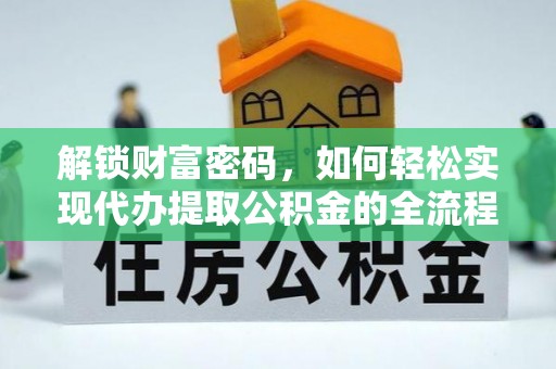 玉里解锁财富密码，如何轻松实现代办提取公积金的全流程攻略
