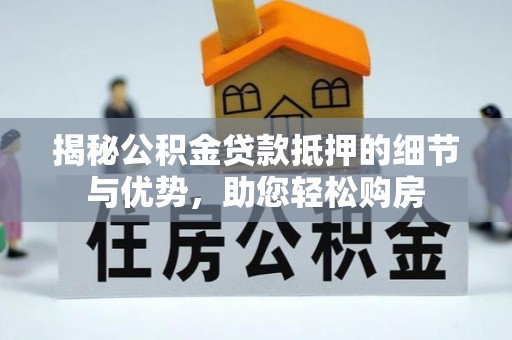 玉里揭秘公积金贷款抵押的细节与优势，助您轻松购房