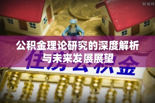 玉里公积金理论研究的深度解析与未来发展展望