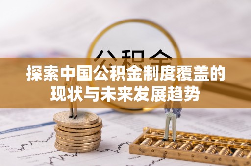 玉里探索中国公积金制度覆盖的现状与未来发展趋势