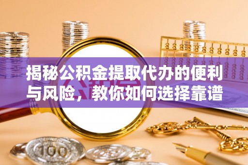 玉里揭秘公积金提取代办的便利与风险，教你如何选择靠谱服务