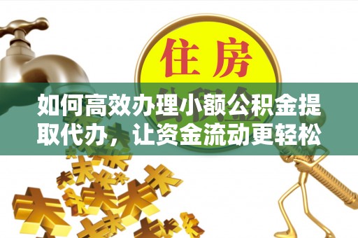 玉里如何高效办理小额公积金提取代办，让资金流动更轻松