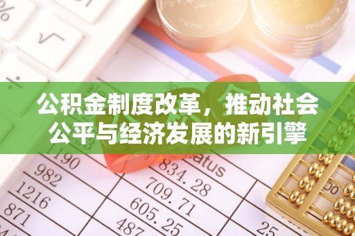 玉里公积金制度改革，推动社会公平与经济发展的新引擎