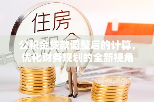 玉里公积金贷款调整后的计算，优化财务规划的全新视角