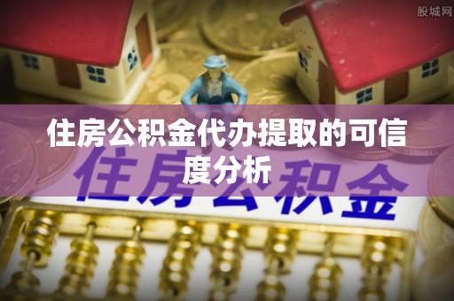 玉里住房公积金代办提取的可信度分析