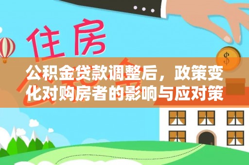 玉里公积金贷款调整后，政策变化对购房者的影响与应对策略