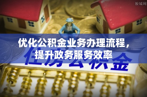 玉里优化公积金业务办理流程，提升政务服务效率