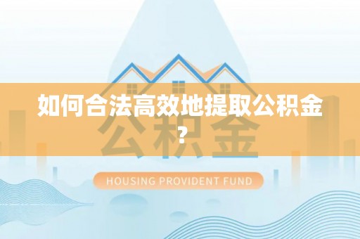 玉里如何合法高效地提取公积金？