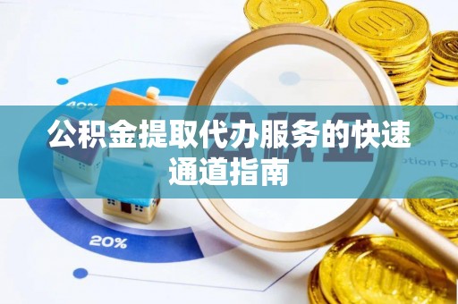 玉里公积金提取代办服务的快速通道指南
