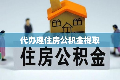 玉里代办理住房公积金提取