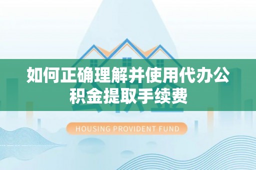 玉里如何正确理解并使用代办公积金提取手续费