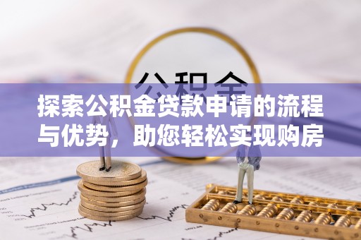 玉里探索公积金贷款申请的流程与优势，助您轻松实现购房梦想