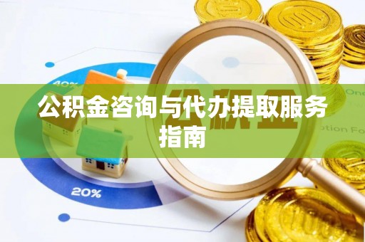 玉里公积金咨询与代办提取服务指南
