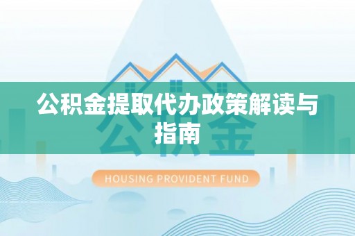 玉里公积金提取代办政策解读与指南
