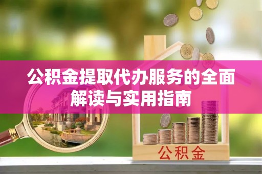 玉里公积金提取代办服务的全面解读与实用指南