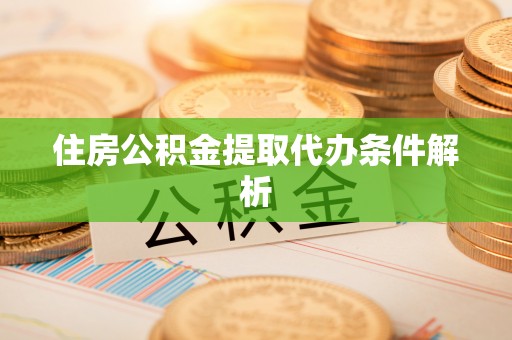玉里住房公积金提取代办条件解析