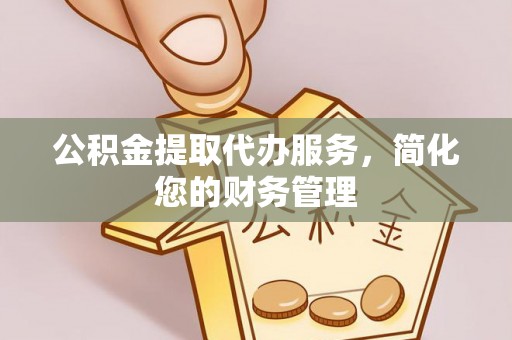 玉里公积金提取代办服务，简化您的财务管理
