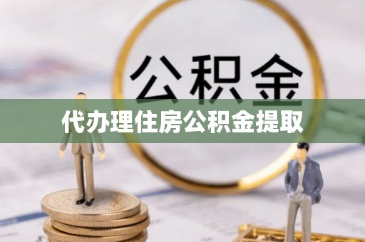 玉里代办理住房公积金提取