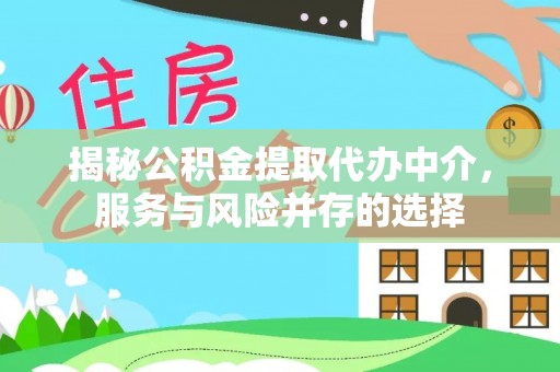 玉里揭秘公积金提取代办中介，服务与风险并存的选择