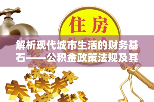 玉里解析现代城市生活的财务基石——公积金政策法规及其深远影响